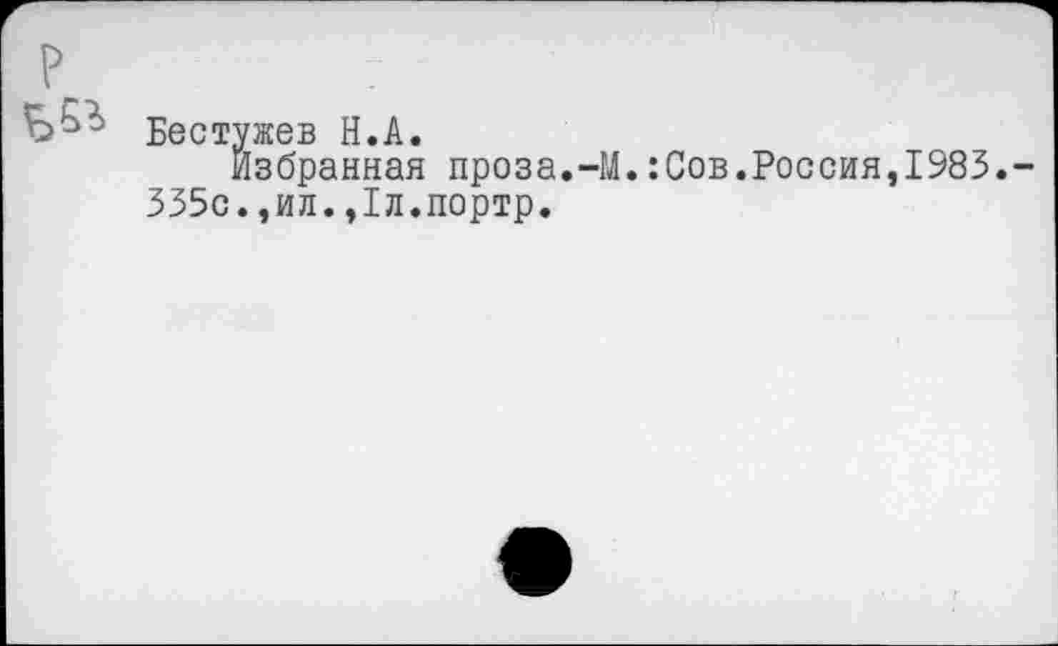 ﻿Бестужев Н.А.
избранная проза.-М.:Сов.Россия,1983. 335с.,ил.,1л.портр.